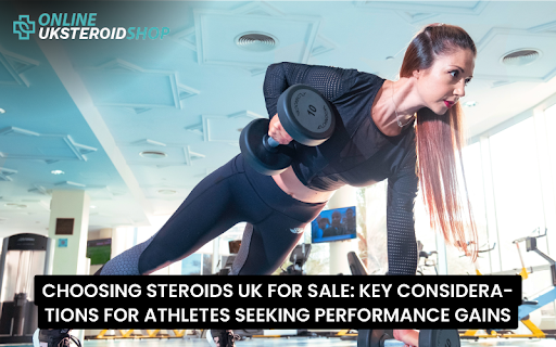 CHOOSING STEROIDS UK FOR SALE: KEY CONSIDERATIONS FOR ATHLETES SEEKING PERFORMANCE GAINS
